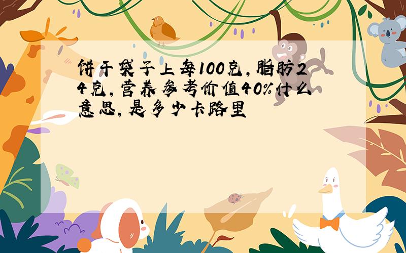 饼干袋子上每100克,脂肪24克,营养参考价值40%什么意思,是多少卡路里