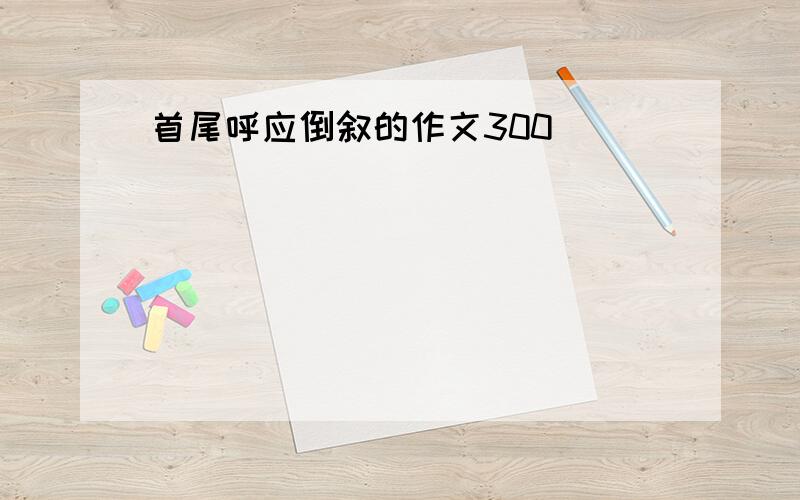 首尾呼应倒叙的作文300