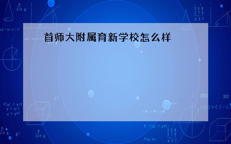 首师大附属育新学校怎么样