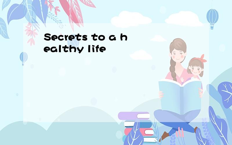 Secrets to a healthy life