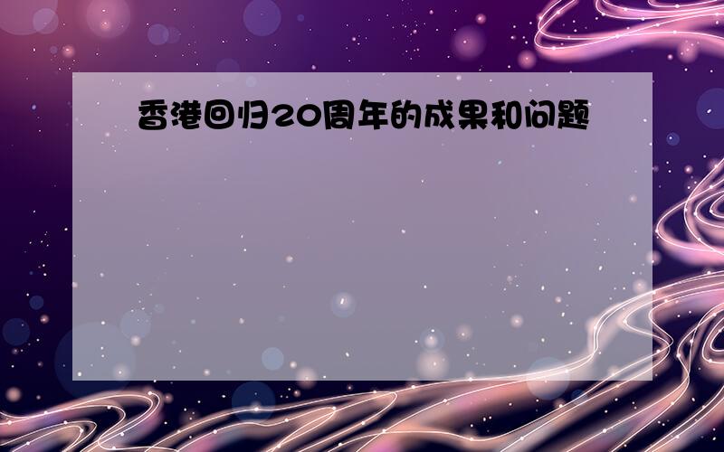 香港回归20周年的成果和问题