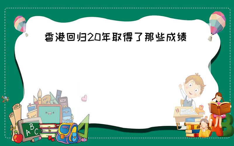 香港回归20年取得了那些成绩