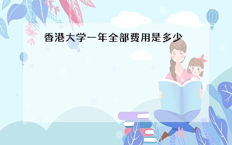 香港大学一年全部费用是多少