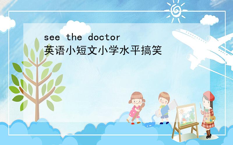 see the doctor英语小短文小学水平搞笑