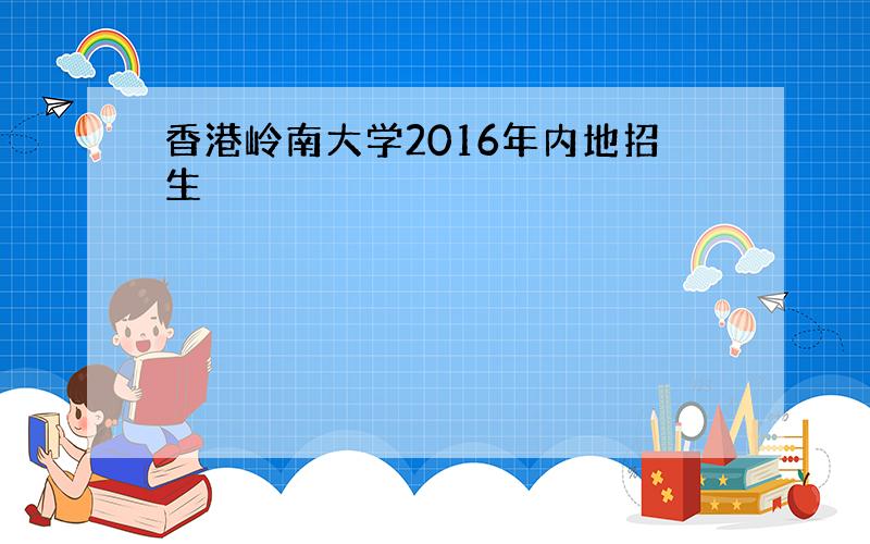 香港岭南大学2016年内地招生