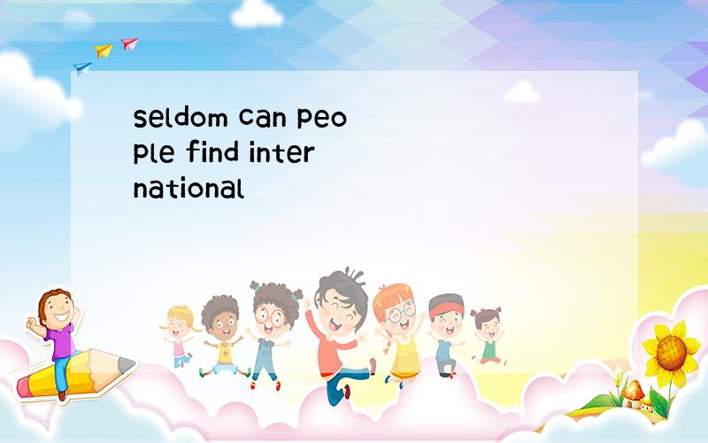 seldom can people find international