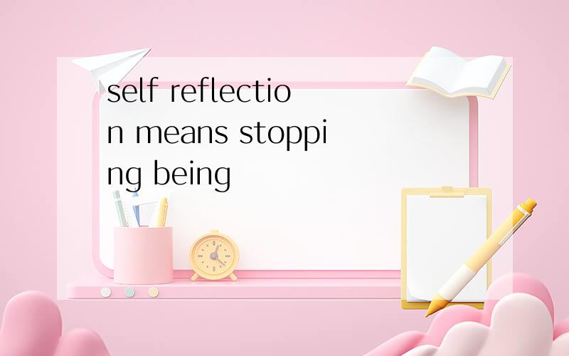 self reflection means stopping being