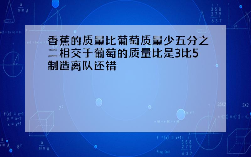 香蕉的质量比葡萄质量少五分之二相交于葡萄的质量比是3比5制造离队还错