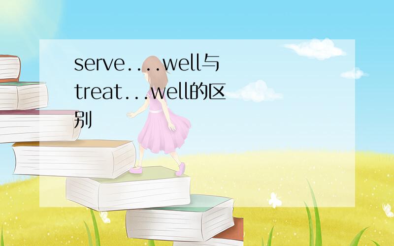 serve....well与treat...well的区别