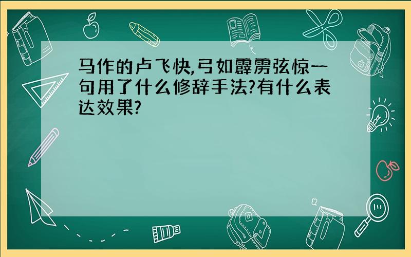 马作的卢飞快,弓如霹雳弦惊一句用了什么修辞手法?有什么表达效果?