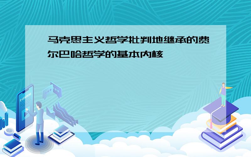 马克思主义哲学批判地继承的费尔巴哈哲学的基本内核