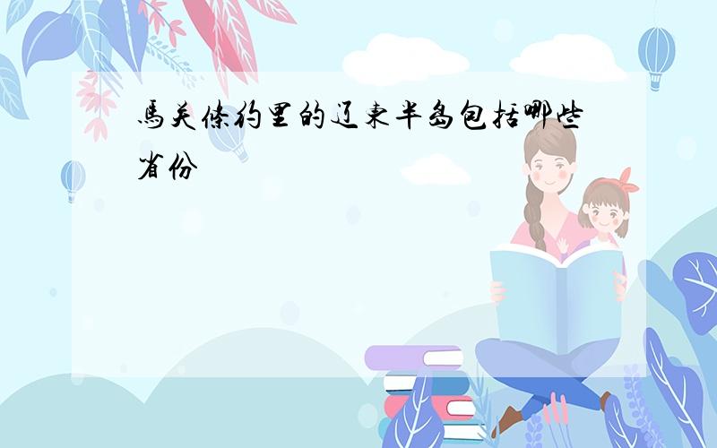 马关条约里的辽东半岛包括哪些省份