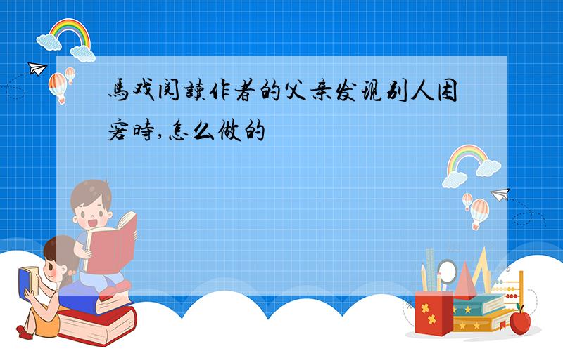 马戏阅读作者的父亲发现别人困窘时,怎么做的