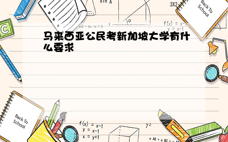 马来西亚公民考新加坡大学有什么要求