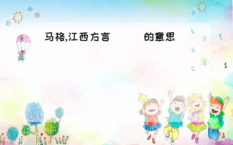 马格,江西方言(  )的意思