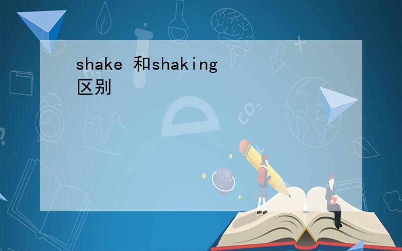 shake 和shaking区别