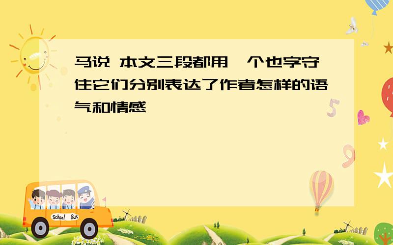 马说 本文三段都用一个也字守住它们分别表达了作者怎样的语气和情感