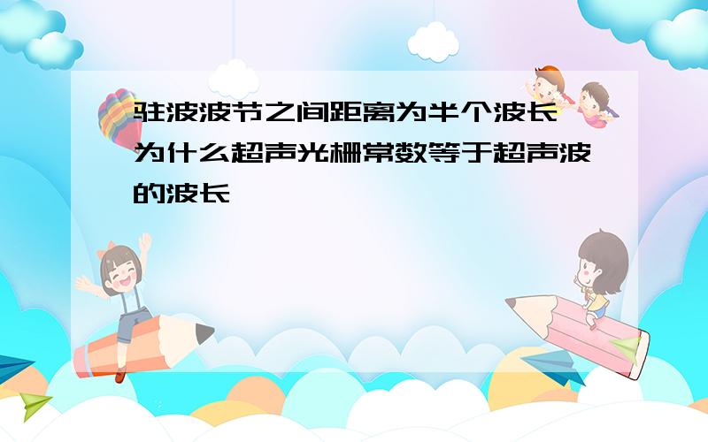 驻波波节之间距离为半个波长,为什么超声光栅常数等于超声波的波长