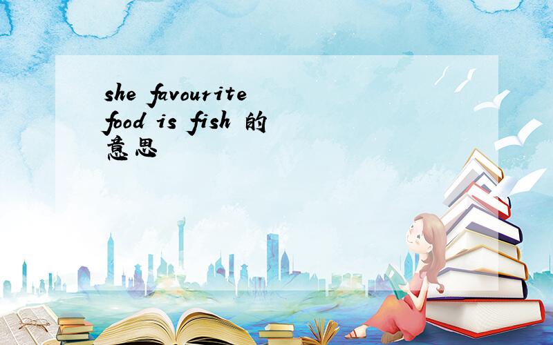 she favourite food is fish 的意思