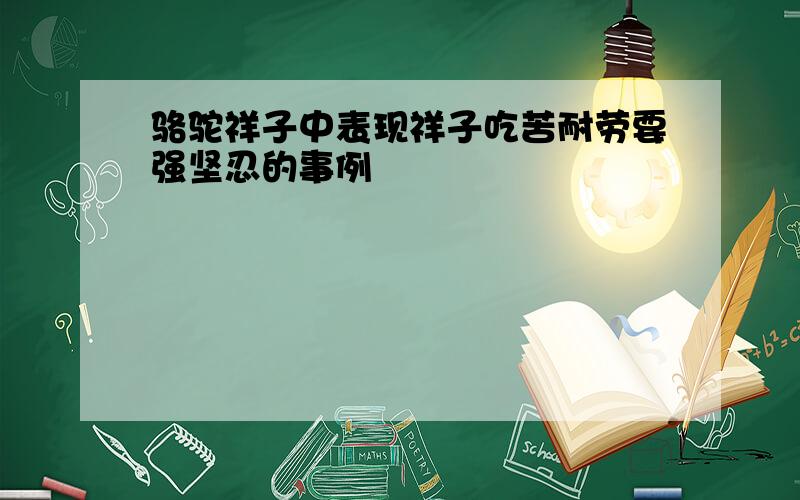 骆驼祥子中表现祥子吃苦耐劳要强坚忍的事例