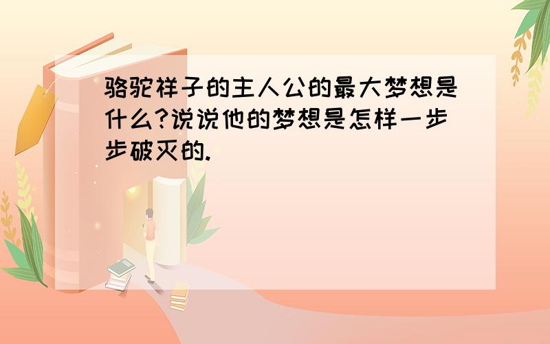 骆驼祥子的主人公的最大梦想是什么?说说他的梦想是怎样一步步破灭的.