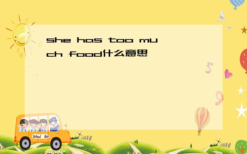 she has too much food什么意思