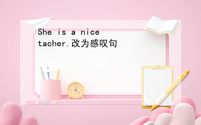 She is a nice tacher.改为感叹句