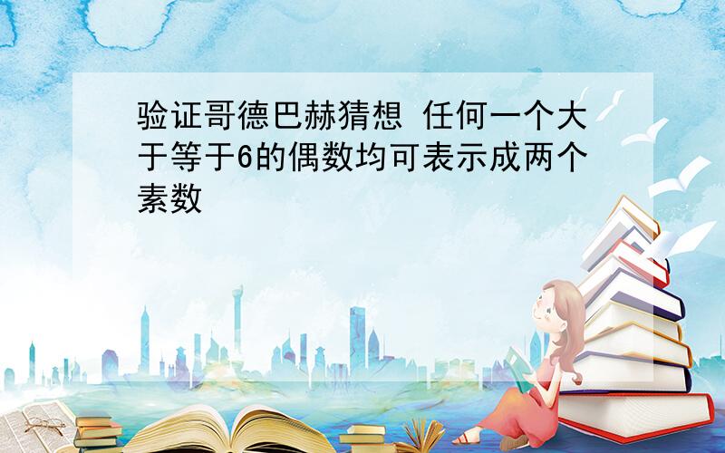 验证哥德巴赫猜想 任何一个大于等于6的偶数均可表示成两个素数