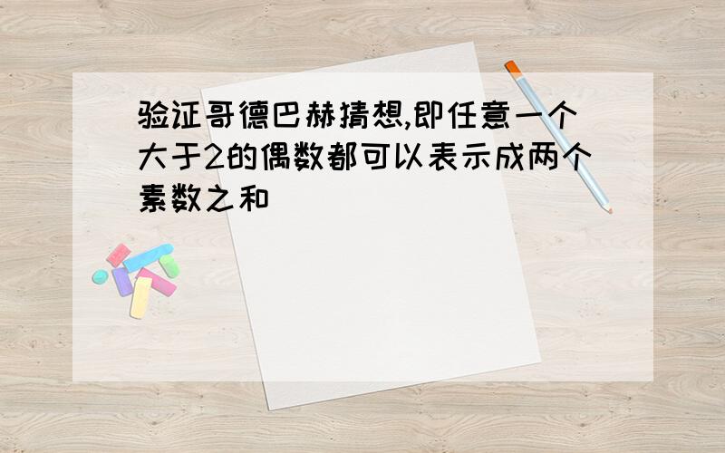 验证哥德巴赫猜想,即任意一个大于2的偶数都可以表示成两个素数之和