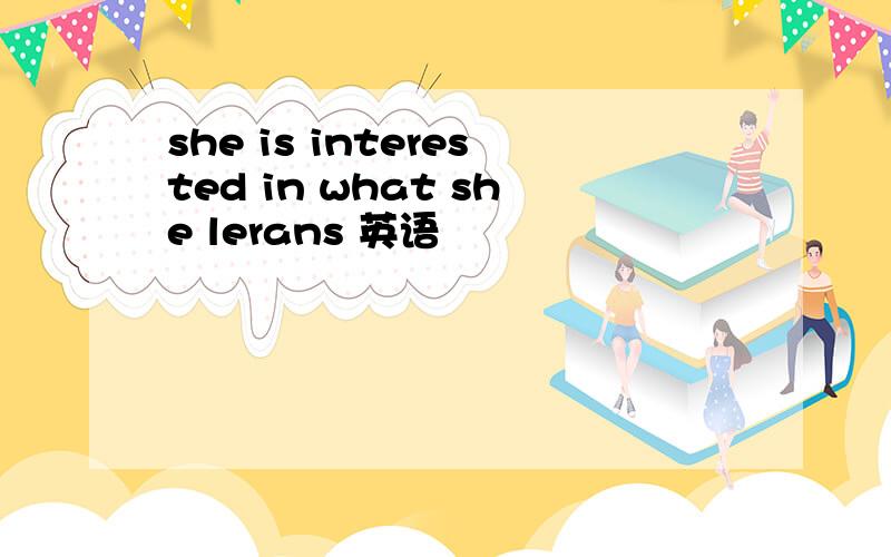 she is interested in what she lerans 英语