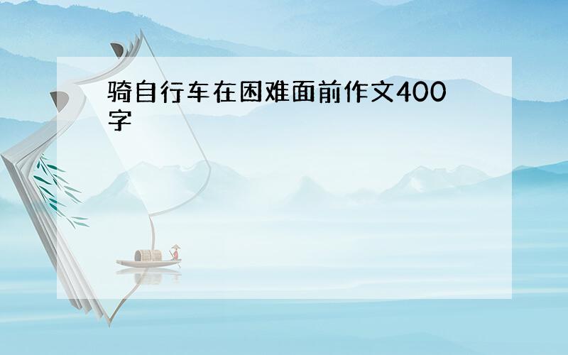 骑自行车在困难面前作文400字