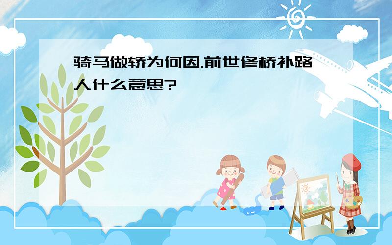 骑马做轿为何因.前世修桥补路人什么意思?