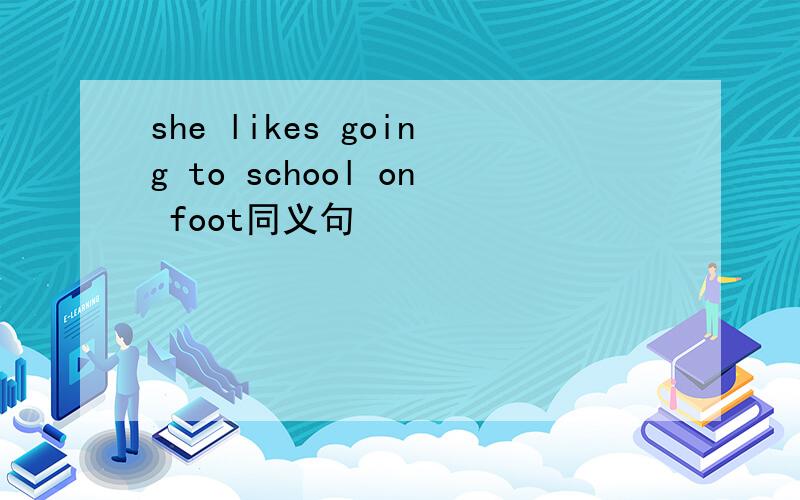 she likes going to school on foot同义句