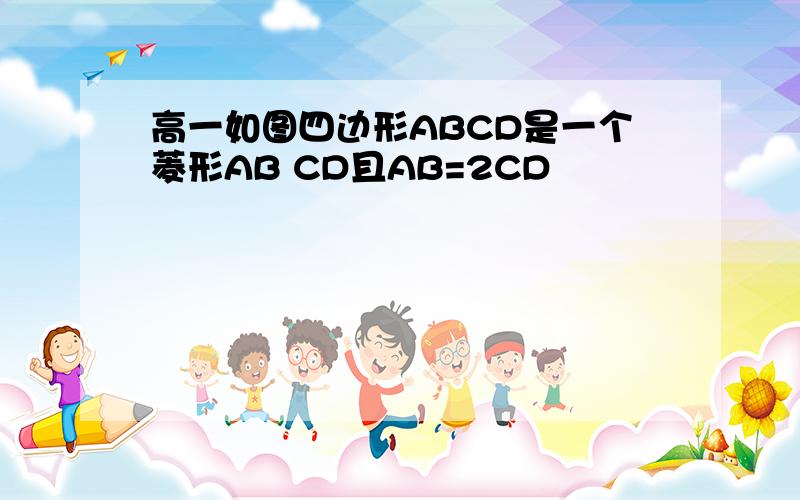 高一如图四边形ABCD是一个菱形AB CD且AB=2CD