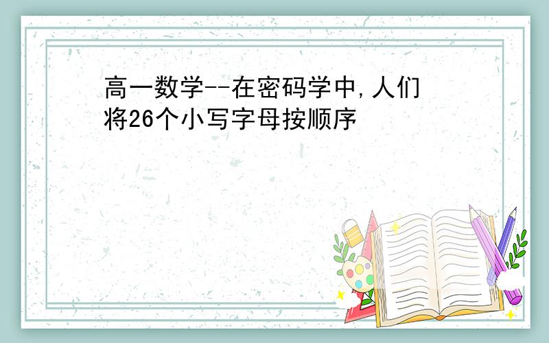 高一数学--在密码学中,人们将26个小写字母按顺序