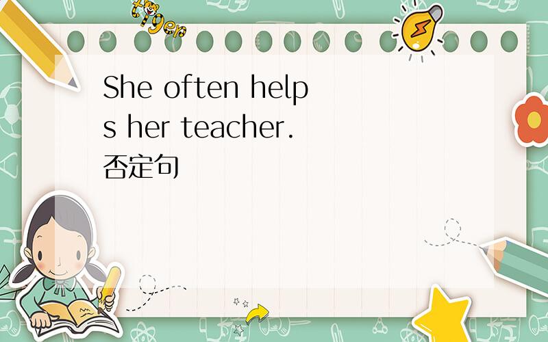 She often helps her teacher.否定句