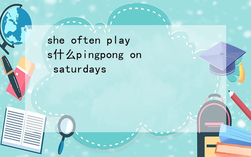 she often plays什么pingpong on saturdays