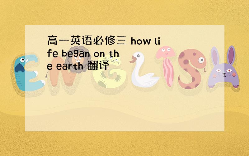 高一英语必修三 how life began on the earth 翻译