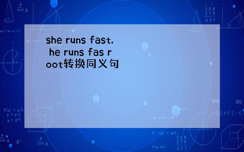 she runs fast. he runs fas root转换同义句