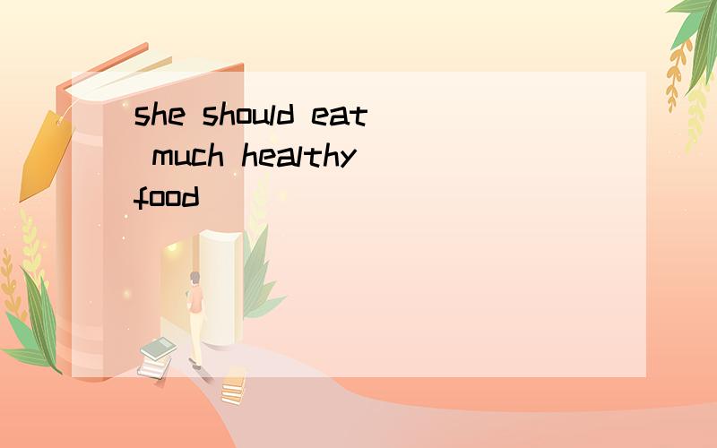 she should eat much healthy food