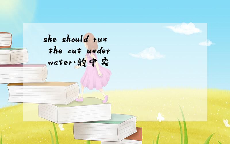 she should run the cut under water.的中文