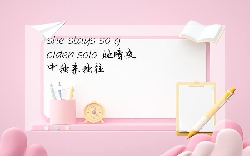 she stays so golden solo 她暗夜中独来独往