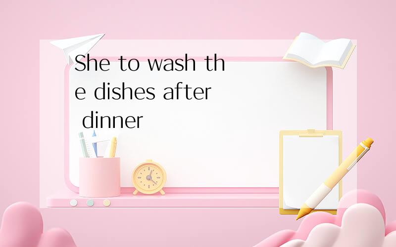 She to wash the dishes after dinner