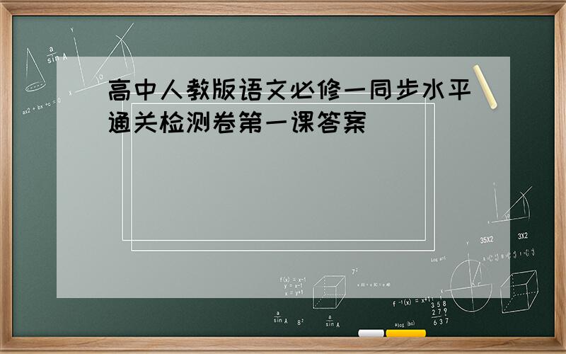 高中人教版语文必修一同步水平通关检测卷第一课答案