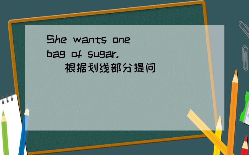 She wants one bag of sugar. ( 根据划线部分提问)