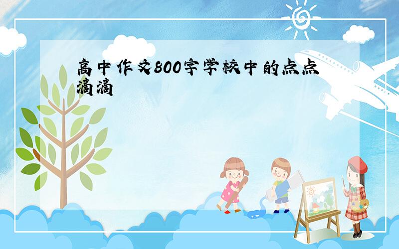 高中作文800字学校中的点点滴滴