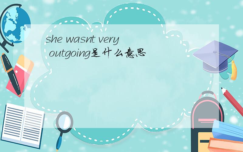 she wasnt very outgoing是什么意思