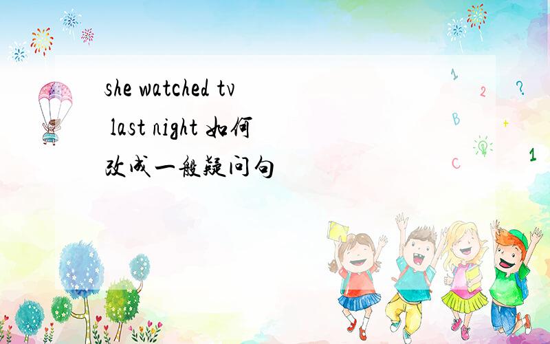 she watched tv last night 如何改成一般疑问句