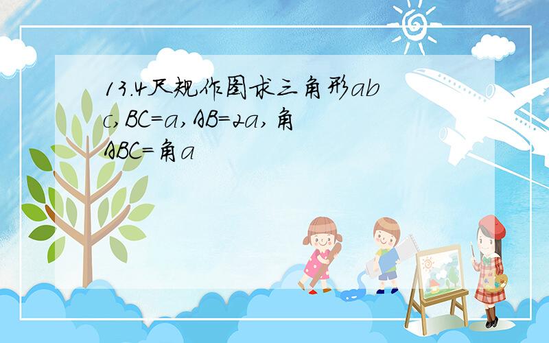 13.4尺规作图求三角形abc,BC=a,AB=2a,角ABC=角a