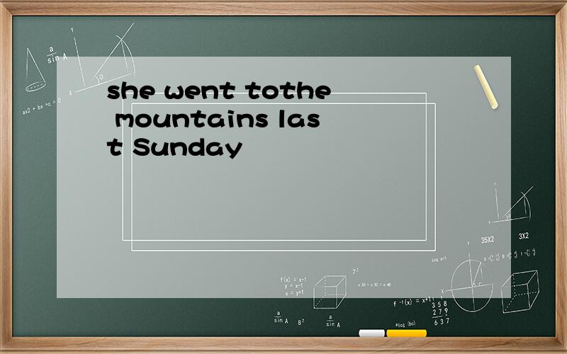 she went tothe mountains last Sunday